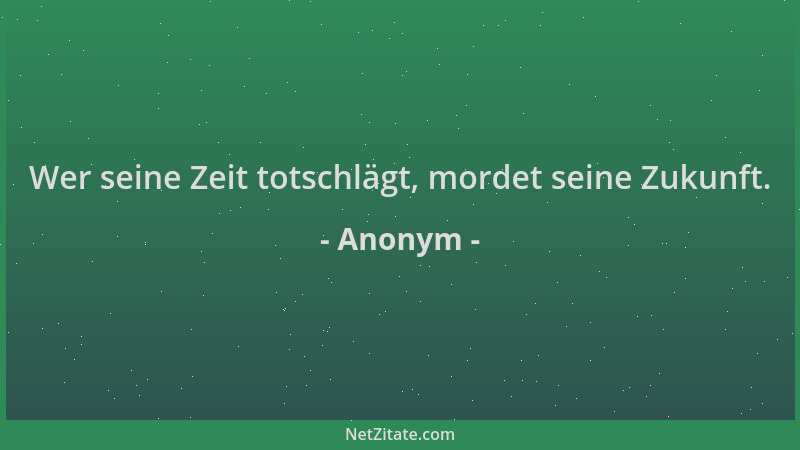 Anonym - Wer seine Zeit totschlägt, mordet seine Zukunft....