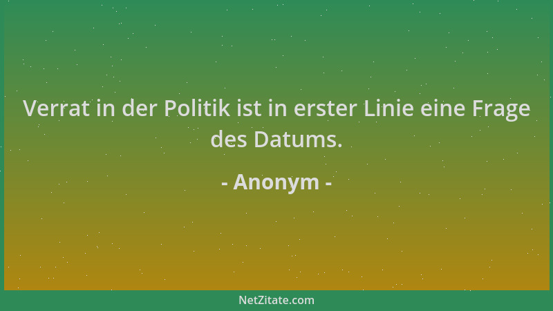 Anonym - Verrat in der Politik ist in erster Linie eine Frage des Datums....