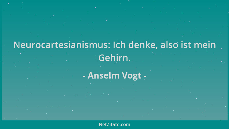 Anselm Vogt - Neurocartesianismus: Ich denke, also ist mein Gehirn....
