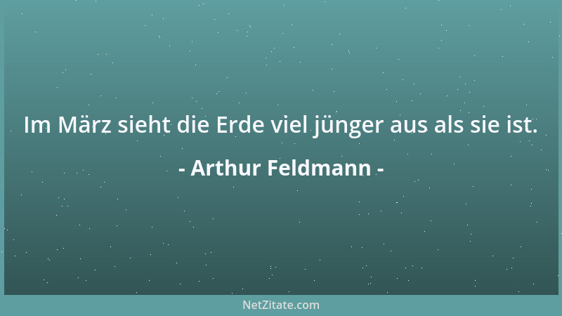 Arthur Feldmann - Im März sieht die Erde viel jünger aus als sie ist....