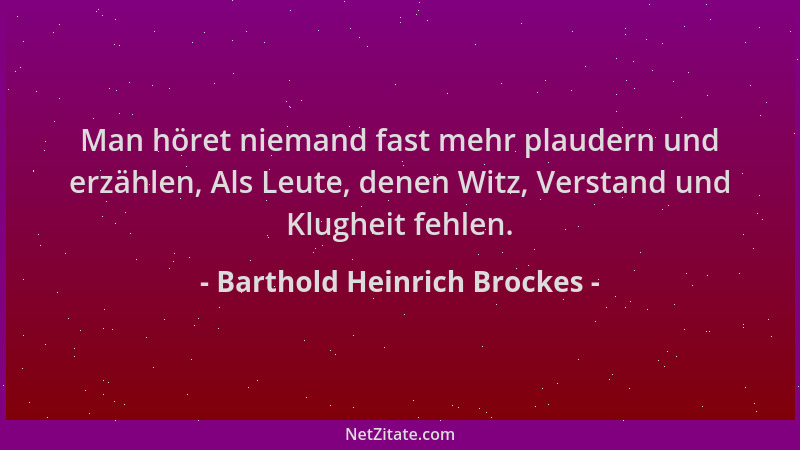 Barthold Heinrich Brockes - Man höret niemand fast mehr plaudern und erzählen, Als Leute, denen Witz, Verstand und Klugheit...