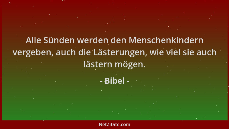 Bibel - Alle Sünden werden den Menschenkindern vergeben, auch die Lästerungen, wie viel sie auch lästern mögen....