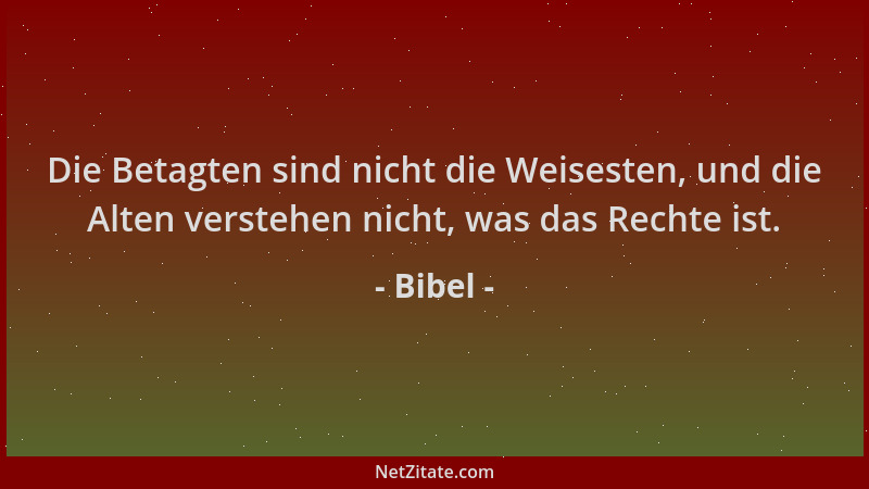 Bibel - Die Betagten sind nicht die Weisesten, und die Alten verstehen nicht, was das Rechte ist....