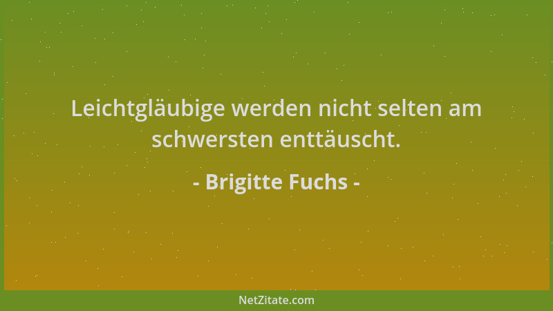Brigitte Fuchs - Leichtgläubige werden nicht selten am schwersten enttäuscht....