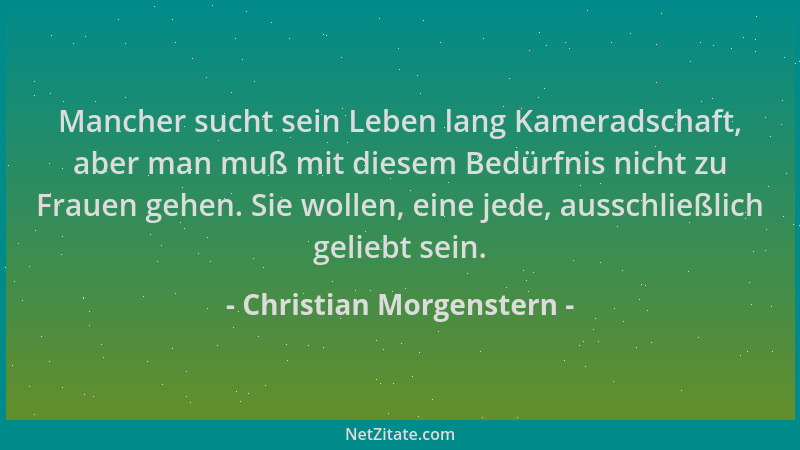 Christian Morgenstern - Mancher sucht sein Leben lang Kameradschaft, aber man muß mit diesem Bedürfnis nicht zu Frauen gehe...