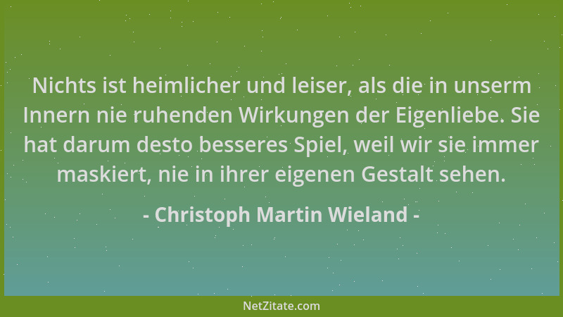 Christoph Martin Wieland - Nichts ist heimlicher und leiser, als die in unserm Innern nie ruhenden Wirkungen der Eigenliebe...