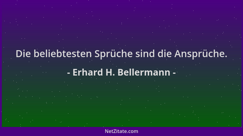 Erhard H. Bellermann - Die beliebtesten Sprüche sind die Ansprüche....