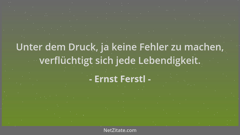 Ernst Ferstl - Unter dem Druck, ja keine Fehler zu machen, verflüchtigt sich jede Lebendigkeit....