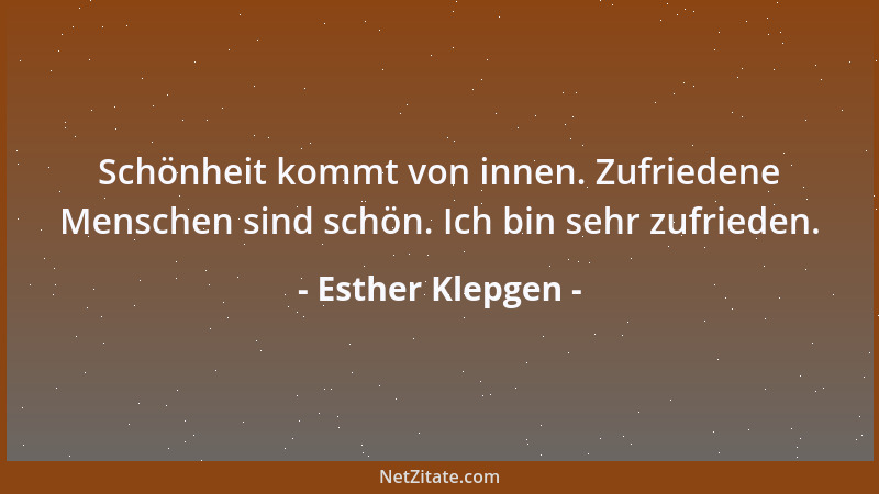 Esther Klepgen - Schönheit kommt von innen. Zufriedene Menschen sind schön. Ich bin sehr zufrieden....