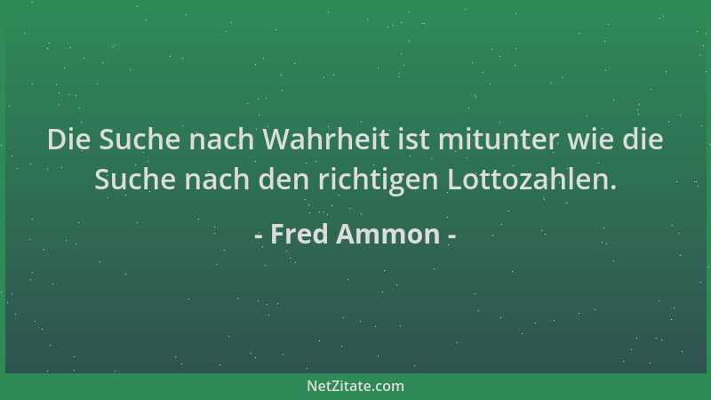 Fred Ammon - Die Suche nach Wahrheit ist mitunter wie die Suche nach den richtigen Lottozahlen....