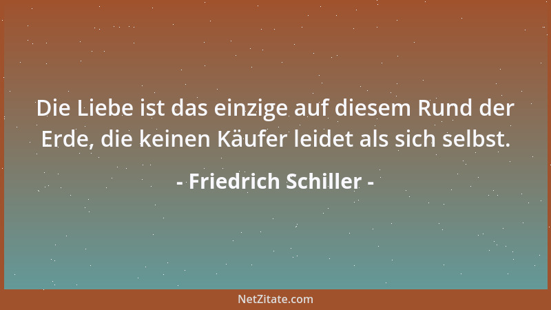 Friedrich Schiller - Es liebt ein jeder, frei sich selbst Zu leben nach dem eigenen Gesetz....