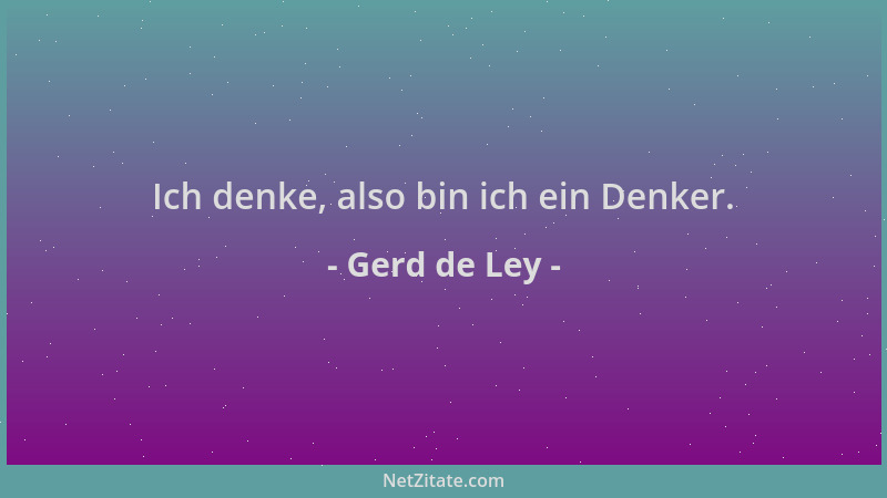 Gerd de Ley - Ich denke, also bin ich ein Denker....