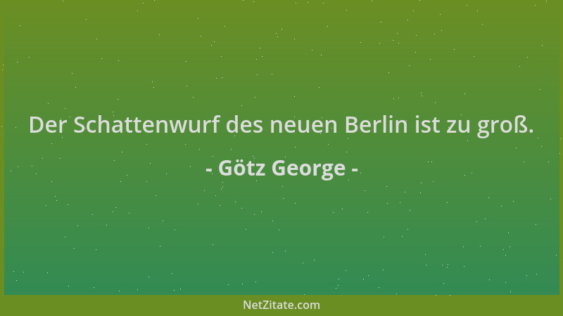 Götz George - Der Schattenwurf des neuen Berlin ist zu groß....