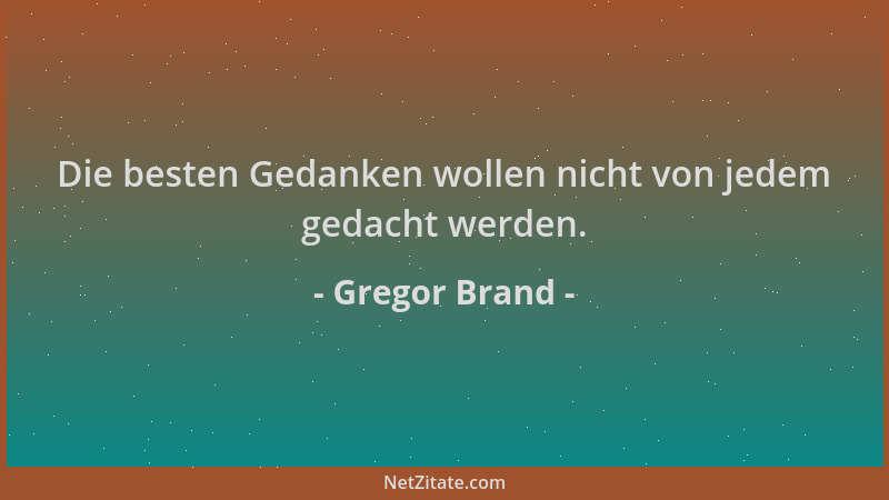 Gregor Brand - Die besten Gedanken wollen nicht von jedem gedacht werden....