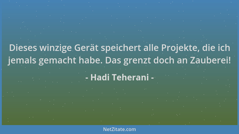 Hadi Teherani - Dieses winzige Gerät speichert alle Projekte, die ich jemals gemacht habe. Das grenzt doch an Zauberei!...