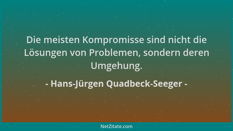 Hans-Jürgen Quadbeck-Seeger - Die meisten Kompromisse sind nicht die Lösungen von Problemen, sondern deren Umgehung....