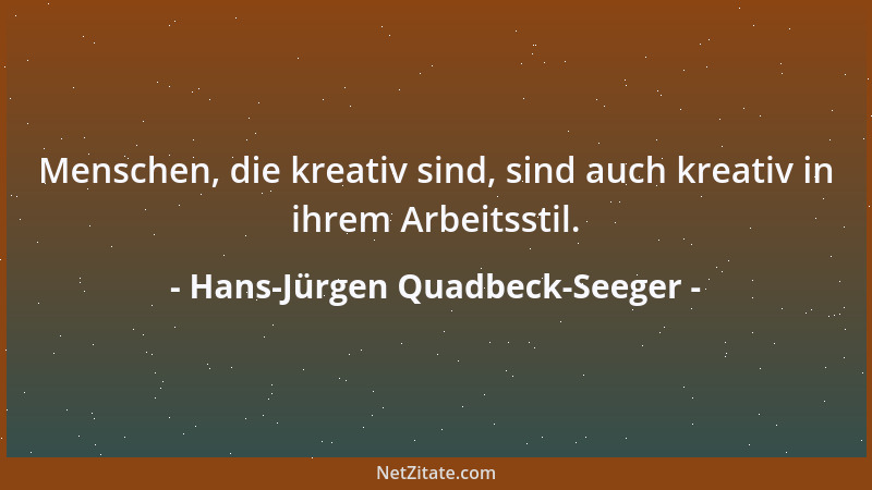 Hans-Jürgen Quadbeck-Seeger - Menschen, die kreativ sind, sind auch kreativ in ihrem Arbeitsstil....
