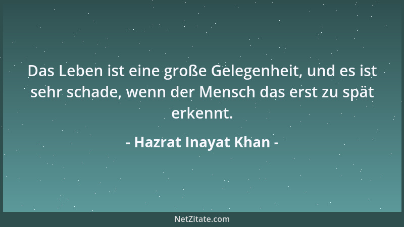 Hazrat Inayat Khan - Das Leben ist eine große Gelegenheit, und es ist sehr schade, wenn der Mensch das erst zu spät erkennt...