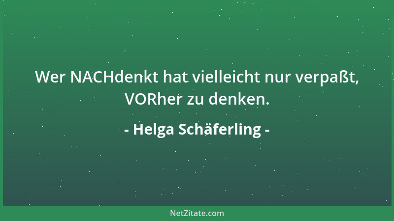 Helga Schäferling - Wer NACHdenkt hat vielleicht nur verpaßt, VORher zu denken....