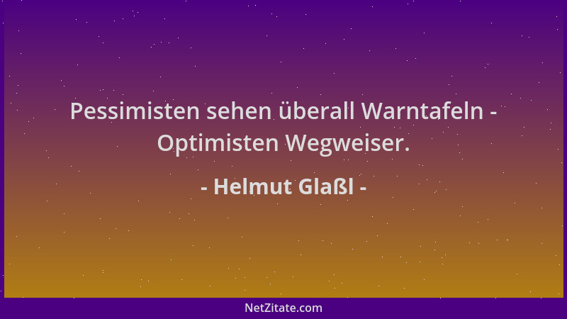 Helmut Glaßl - Pessimisten sehen überall Warntafeln - Optimisten Wegweiser....