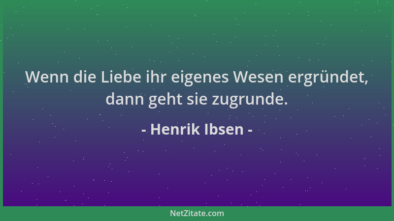 Henrik Ibsen - Wenn die Liebe ihr eigenes Wesen ergründet, dann geht sie zugrunde....