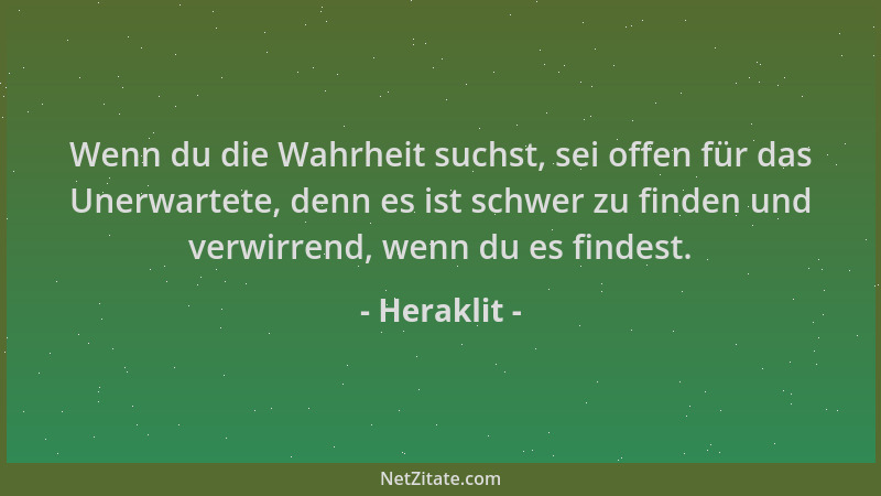 Heraklit - Wenn du die Wahrheit suchst, sei offen für das Unerwartete, denn es ist schwer zu finden und verwirrend, wenn du...