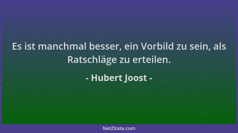 Hubert Joost - Es ist manchmal besser, ein Vorbild zu sein, als Ratschläge zu erteilen....