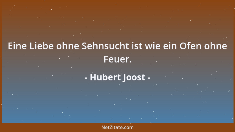 Hubert Joost - Eine Liebe ohne Sehnsucht ist wie ein Ofen ohne Feuer....