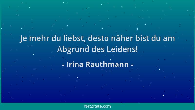 Irina Rauthmann - Je mehr du liebst, desto näher bist du am Abgrund des Leidens!...
