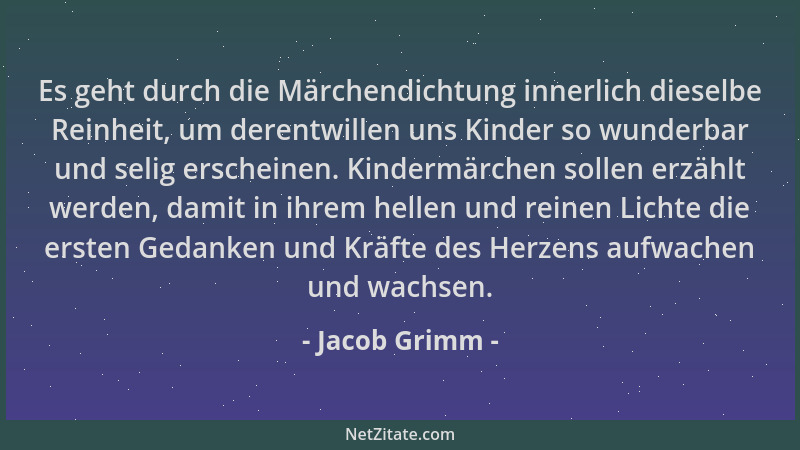 Jacob Grimm - Es geht durch die Märchendichtung innerlich dieselbe Reinheit, um derentwillen uns Kinder so wunderbar und se...