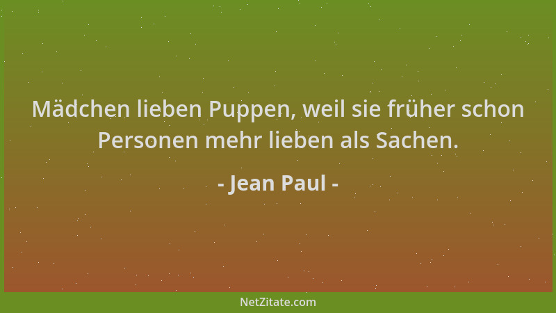 Jean Paul - Mädchen lieben Puppen, weil sie früher schon Personen mehr lieben als Sachen....