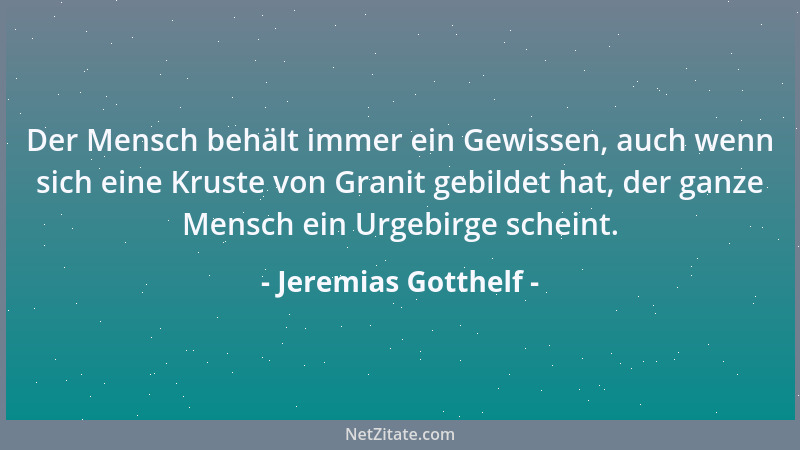 Jeremias Gotthelf - Der Mensch behält immer ein Gewissen, auch wenn sich eine Kruste von Granit gebildet hat, der ganze Men...