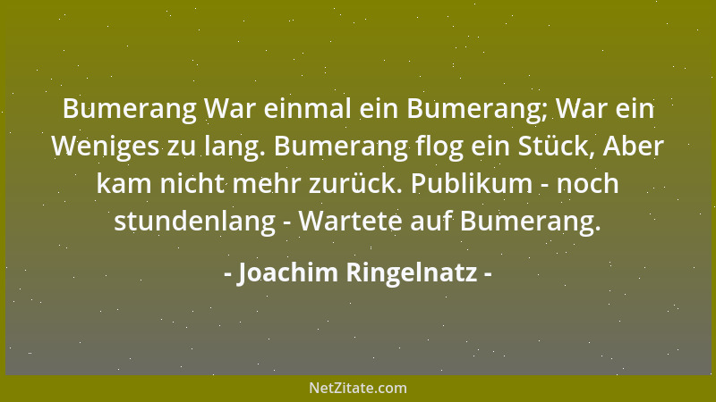 Joachim Ringelnatz - Bumerang War einmal ein Bumerang; War ein Weniges zu lang. Bumerang flog ein Stück, Aber kam nicht meh...