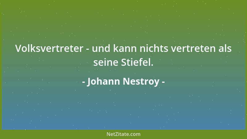 Johann Nestroy - Volksvertreter - und kann nichts vertreten als seine Stiefel....