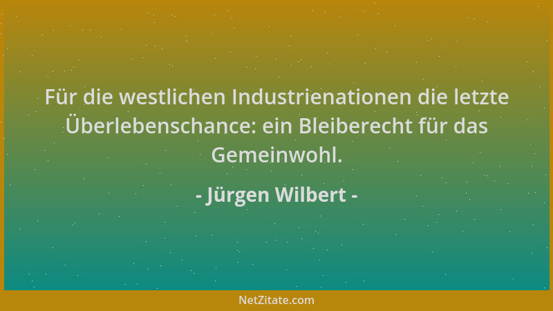 Jürgen Wilbert - Für die westlichen Industrienationen die letzte Überlebenschance: ein Bleiberecht für das Gemeinwohl....