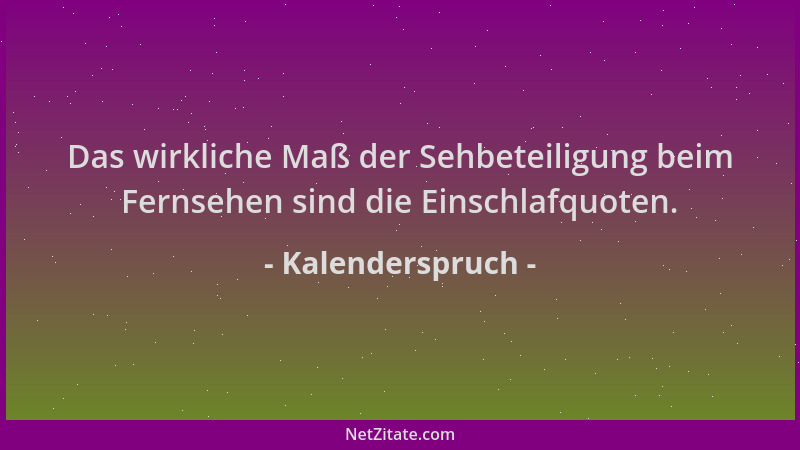 Kalenderspruch - Das wirkliche Maß der Sehbeteiligung beim Fernsehen sind die Einschlafquoten....