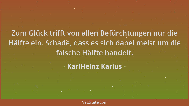 KarlHeinz Karius - Zum Glück trifft von allen Befürchtungen nur die Hälfte ein. Schade, dass es sich dabei meist um die fal...