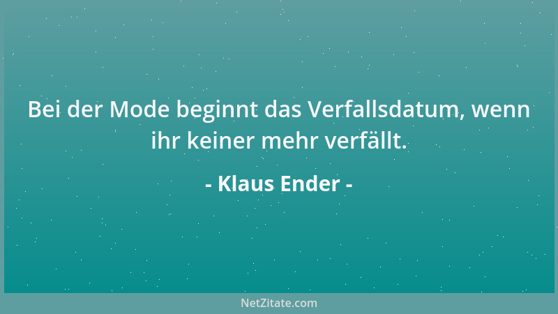 Klaus Ender - Bei der Mode beginnt das Verfallsdatum, wenn ihr keiner mehr verfällt....