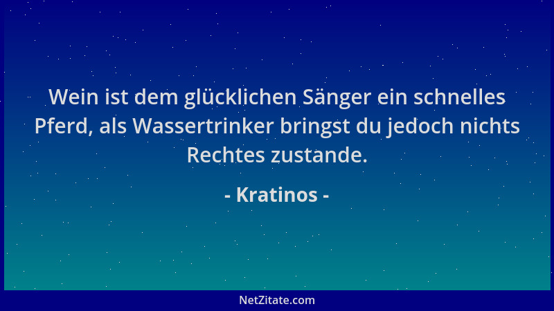 Kratinos - Wein ist dem glücklichen Sänger ein schnelles Pferd, als Wassertrinker bringst du jedoch nichts Rechtes zustande...