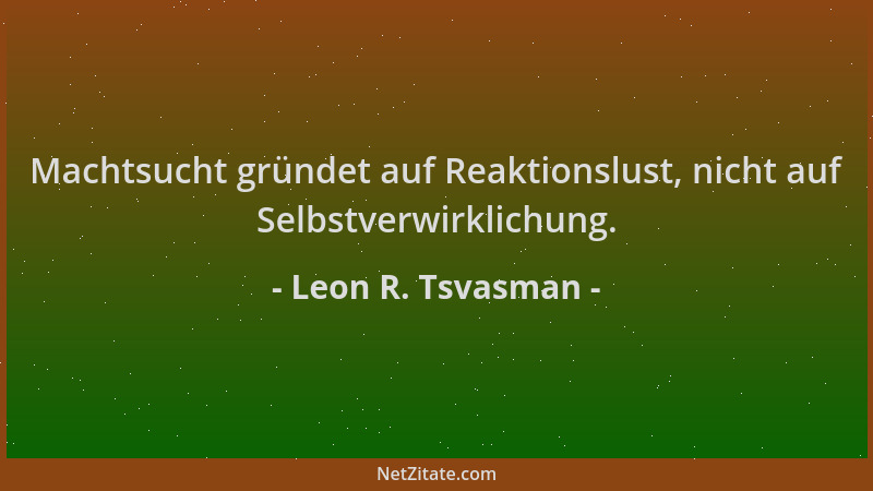 Leon R. Tsvasman - Machtsucht gründet auf Reaktionslust, nicht auf Selbstverwirklichung....