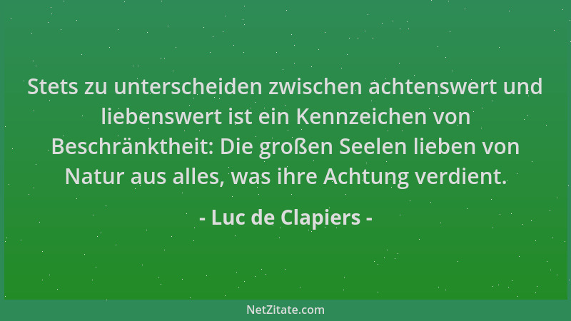Luc de Clapiers - Stets zu unterscheiden zwischen achtenswert und liebenswert ist ein Kennzeichen von Beschränktheit: Die g...