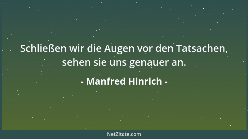 Manfred Hinrich - Schließen wir die Augen vor den Tatsachen, sehen sie uns genauer an....