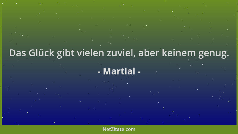 Martial - Das Glück gibt vielen zuviel, aber keinem genug....