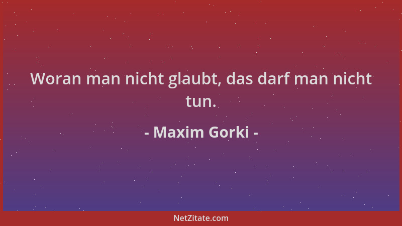 Maxim Gorki - Woran man nicht glaubt, das darf man nicht tun....