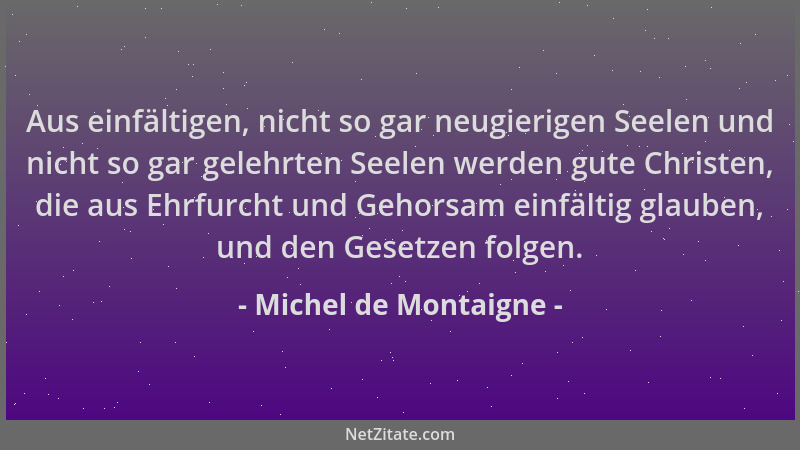 Michel de Montaigne - Aus einfältigen, nicht so gar neugierigen Seelen und nicht so gar gelehrten Seelen werden gute Christ...