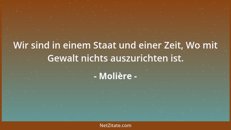 Molière - Wir sind in einem Staat und einer Zeit, Wo mit Gewalt nichts auszurichten ist....