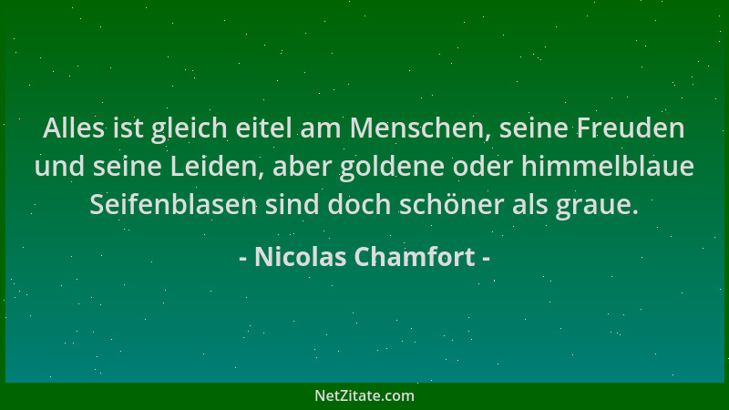 Nicolas Chamfort - Alles ist gleich eitel am Menschen, seine Freuden und seine Leiden, aber goldene oder himmelblaue Seifen...