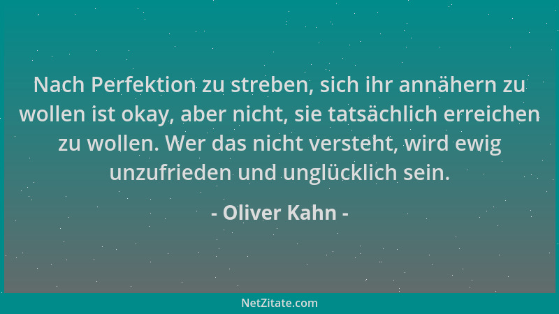 Oliver Kahn - Nach Perfektion zu streben, sich ihr annähern zu wollen ist okay, aber nicht, sie tatsächlich erreichen zu wo...