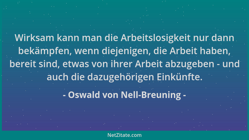 Oswald von Nell-Breuning - Wirksam kann man die Arbeitslosigkeit nur dann bekämpfen, wenn diejenigen, die Arbeit haben, ber...