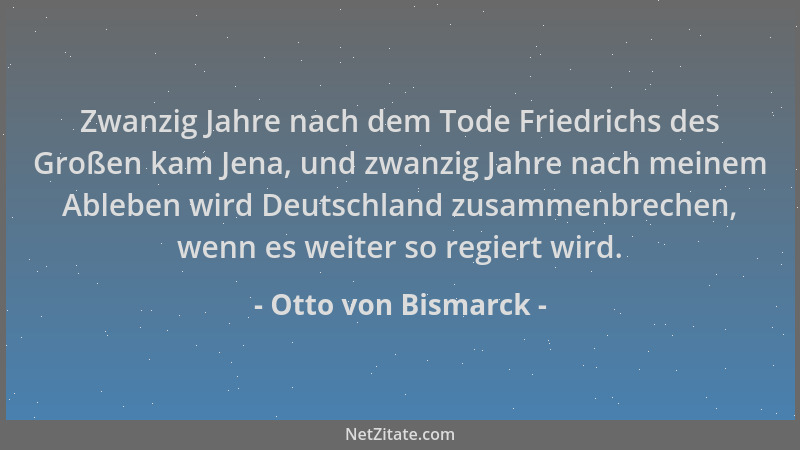 Otto von Bismarck - Zwanzig Jahre nach dem Tode Friedrichs des Großen kam Jena, und zwanzig Jahre nach meinem Ableben wird...